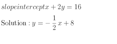 The slope intercept of x+2y=16 is y=-1/2 x+8